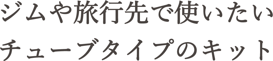 ジムや旅行先で使いたいチューブタイプのキット