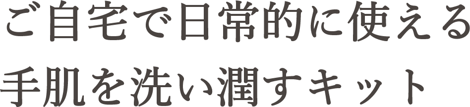 ご自宅で日常的に使える手肌を洗い潤すキット