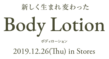 新しく生まれ変わったBody Lotion(ボディローション) 2019.12.26(Thu) in Stores