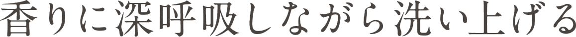 香りに深呼吸しながら洗い上げる