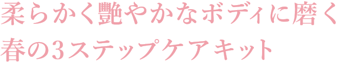 柔らかく艷やかなボディに磨く春の3ステップケアキット