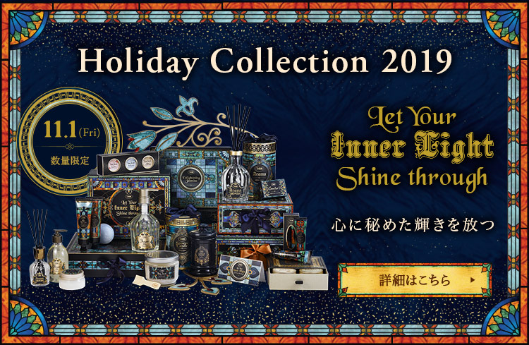 Holiday Collection 2019 Let Your Inner Light Shine through 心に秘めた輝きを放つ 11.1(Fri) 数量限定 詳細はこちら