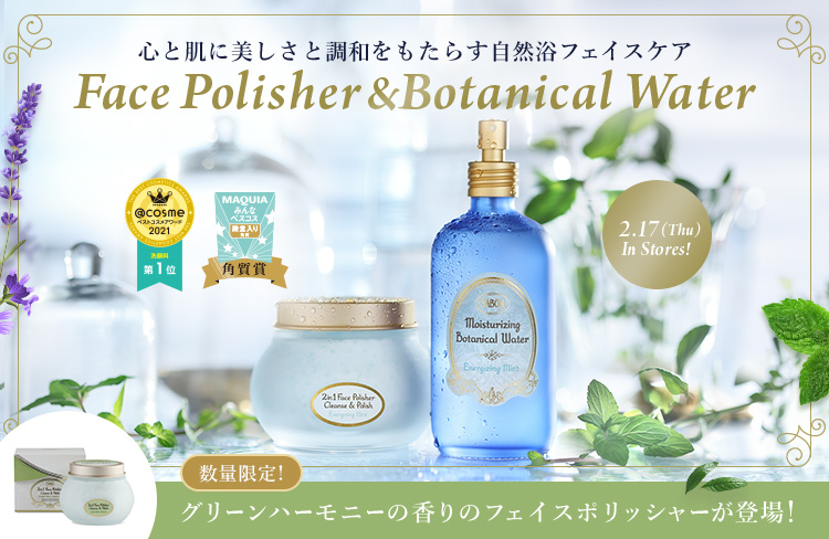 心と肌に美しさと調和をもたらす自然浴フェイスケア Face Polisher & Botanical Water 2.17(Thu)  In Stores! 数量限定 グリーンハーモニーの香りのフェイスポリッシャーが登場！